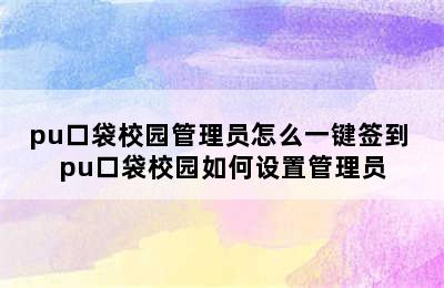 pu口袋校园管理员怎么一键签到 pu口袋校园如何设置管理员